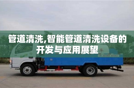 北京管道清洗,智能管道清洗设备的开发与应用展望