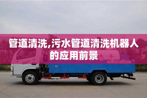管道清洗,污水管道清洗机器人的应用前景