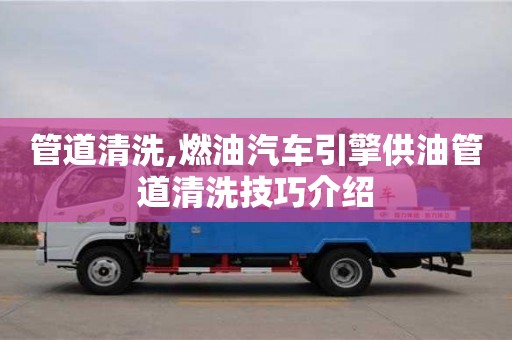 郑州管道清洗,燃油汽车引擎供油管道清洗技巧介绍