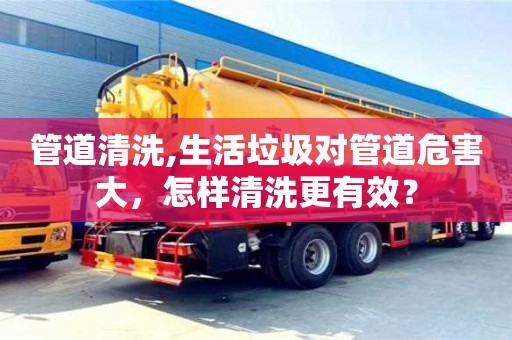 唐山管道清洗,生活垃圾对管道危害大，怎样清洗更有效？