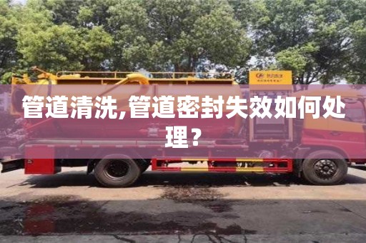 上海管道清洗,管道密封失效如何处理？