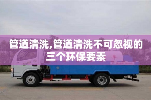 管道清洗,管道清洗不可忽视的三个环保要素