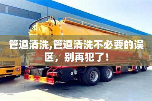 西安管道清洗,管道清洗不必要的误区，别再犯了！