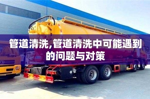 北京管道清洗,管道清洗中可能遇到的问题与对策