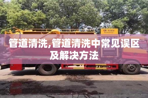 北京管道清洗,管道清洗中常见误区及解决方法