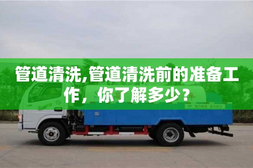 唐山管道清洗,管道清洗前的准备工作，你了解多少？