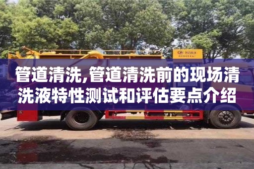 管道清洗,管道清洗前的现场清洗液特性测试和评估要点介绍