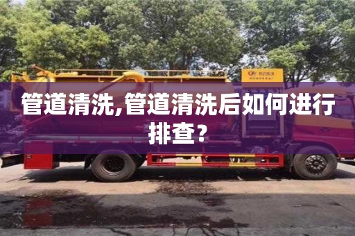 太原管道清洗,管道清洗后如何进行排查？