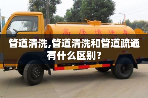 管道清洗,管道清洗和管道疏通有什么区别？