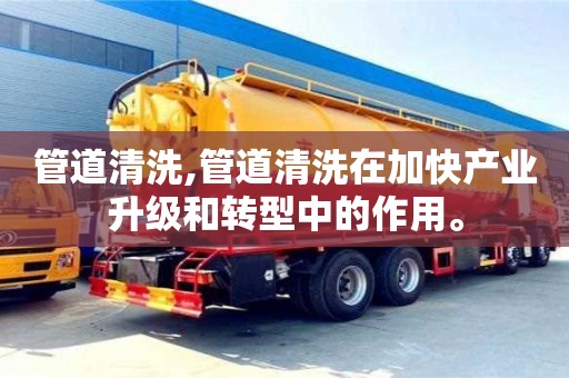 上海管道清洗,管道清洗在加快产业升级和转型中的作用。