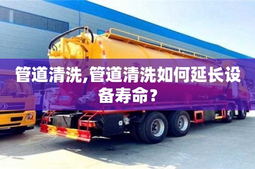 唐山管道清洗,管道清洗如何延长设备寿命？