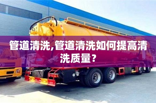 北京管道清洗,管道清洗如何提高清洗质量？