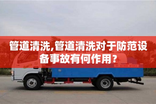 济南管道清洗,管道清洗对于防范设备事故有何作用？
