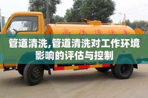 武汉管道清洗,管道清洗对工作环境影响的评估与控制