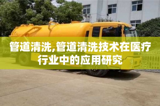 武汉管道清洗,管道清洗技术在医疗行业中的应用研究