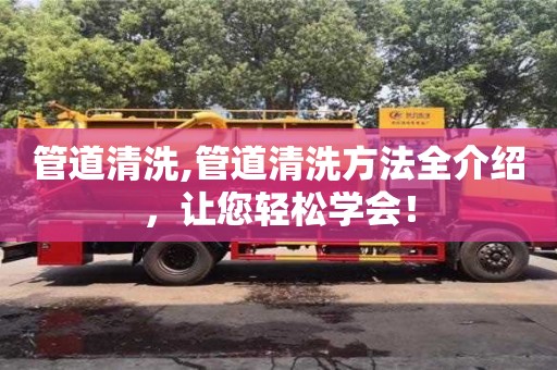 管道清洗,管道清洗方法全介绍，让您轻松学会！
