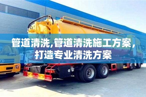 管道清洗,管道清洗施工方案，打造专业清洗方案