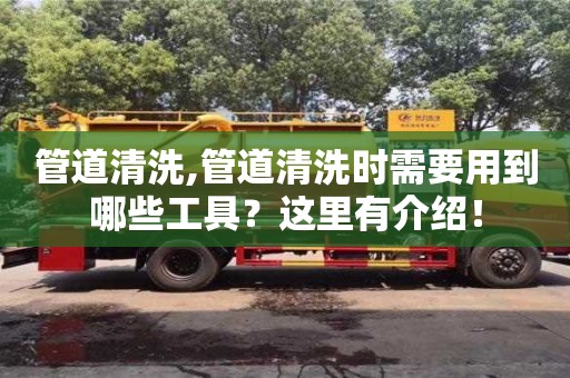 北京管道清洗,管道清洗时需要用到哪些工具？这里有介绍！