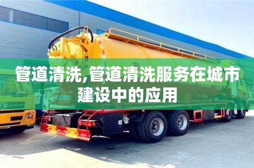 济南管道清洗,管道清洗服务在城市建设中的应用
