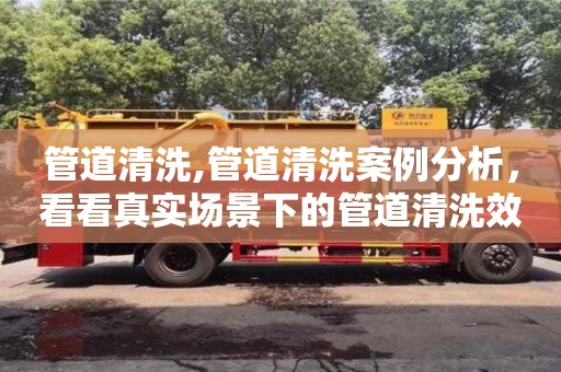 北京管道清洗,管道清洗案例分析，看看真实场景下的管道清洗效果