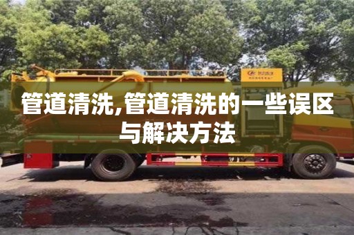 管道清洗,管道清洗的一些误区与解决方法
