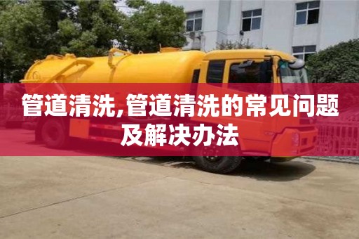 杭州管道清洗,管道清洗的常见问题及解决办法