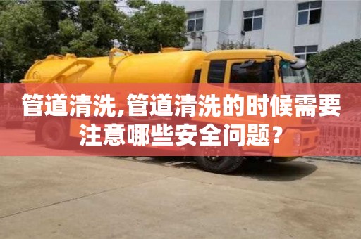武汉管道清洗,管道清洗的时候需要注意哪些安全问题？