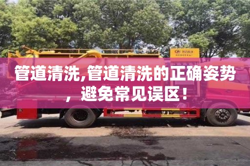 北京管道清洗,管道清洗的正确姿势，避免常见误区！