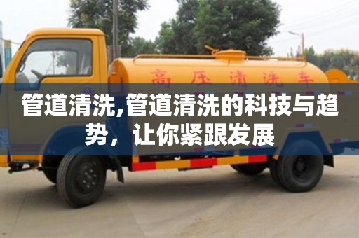 石家庄管道清洗,管道清洗的科技与趋势，让你紧跟发展