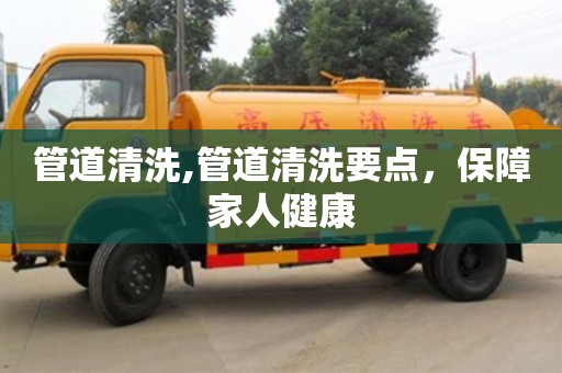 福州管道清洗,管道清洗要点，保障家人健康
