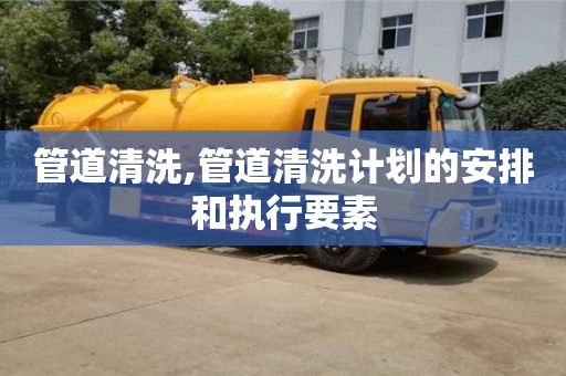 武汉管道清洗,管道清洗计划的安排和执行要素