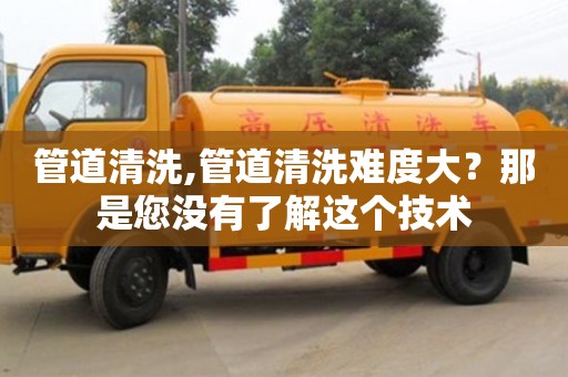 唐山管道清洗,管道清洗难度大？那是您没有了解这个技术