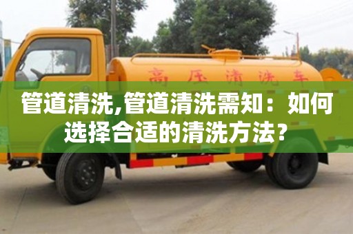 管道清洗,管道清洗需知：如何选择合适的清洗方法？