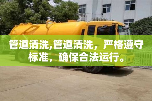 管道清洗,管道清洗，严格遵守标准，确保合法运行。