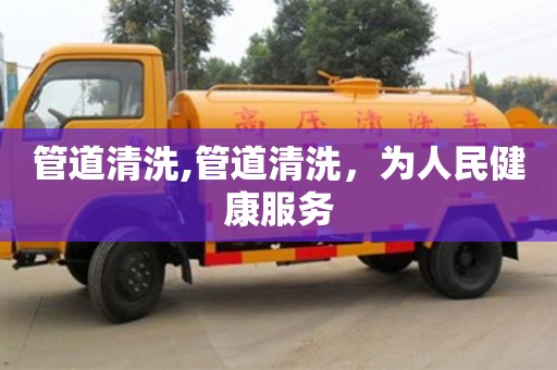 管道清洗,管道清洗，为人民健康服务