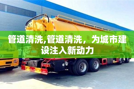 管道清洗,管道清洗，为城市建设注入新动力