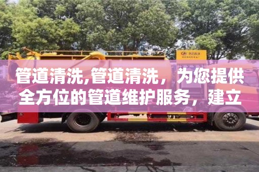 北京管道清洗,管道清洗，为您提供全方位的管道维护服务，建立完善的服务体系