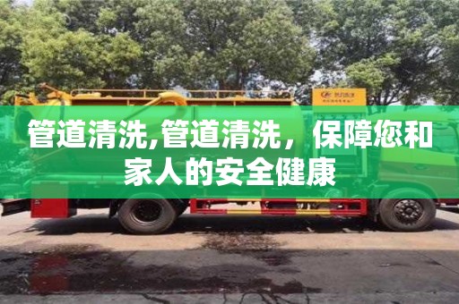 郑州管道清洗,管道清洗，保障您和家人的安全健康