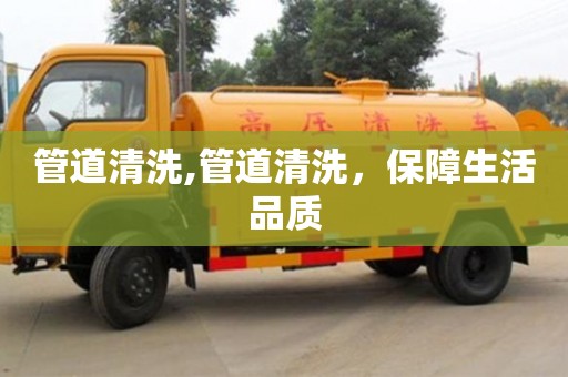 长沙管道清洗,管道清洗，保障生活品质
