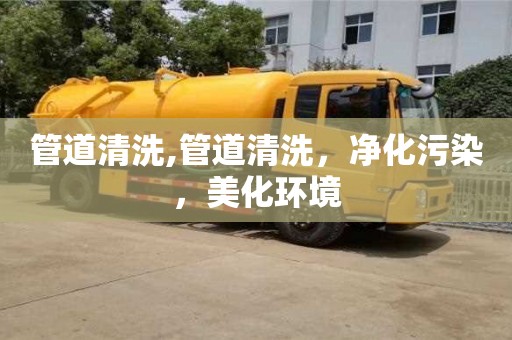 唐山管道清洗,管道清洗，净化污染，美化环境