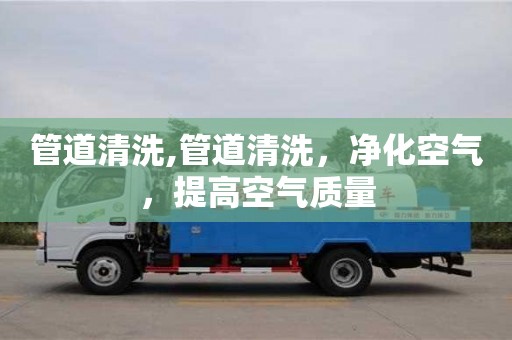 管道清洗,管道清洗，净化空气，提高空气质量