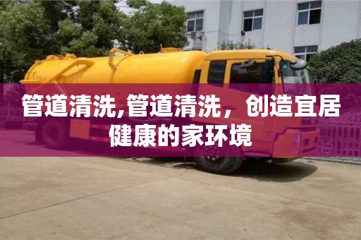 郑州管道清洗,管道清洗，创造宜居健康的家环境