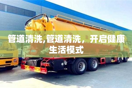 长沙管道清洗,管道清洗，开启健康生活模式