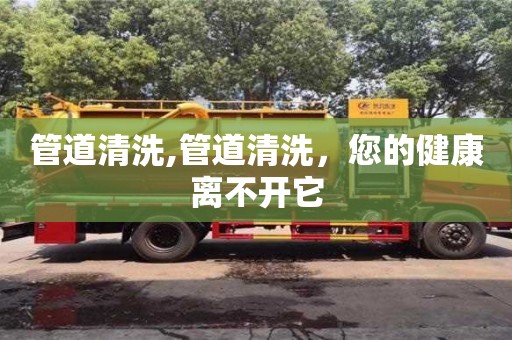 管道清洗,管道清洗，您的健康离不开它