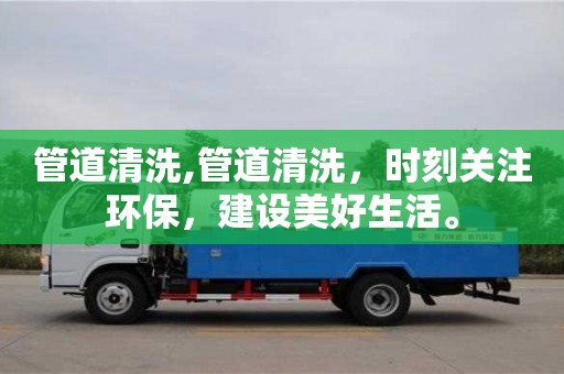 管道清洗,管道清洗，时刻关注环保，建设美好生活。