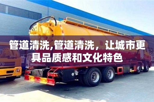 石家庄管道清洗,管道清洗，让城市更具品质感和文化特色
