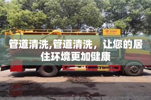 管道清洗,管道清洗，让您的居住环境更加健康