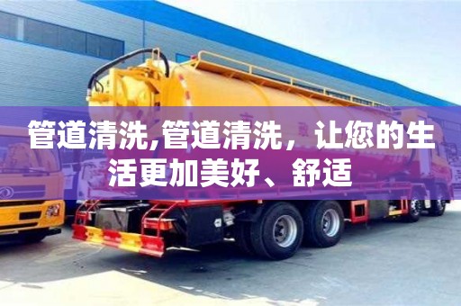 武汉管道清洗,管道清洗，让您的生活更加美好、舒适