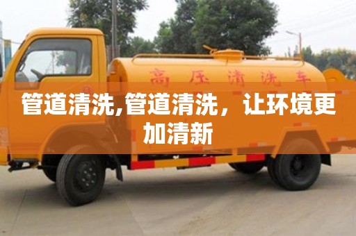 武汉管道清洗,管道清洗，让环境更加清新