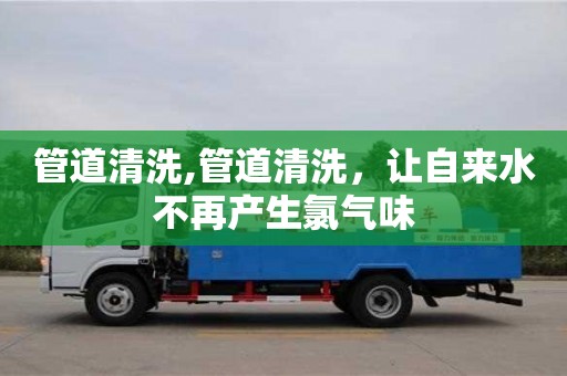 西安管道清洗,管道清洗，让自来水不再产生氯气味